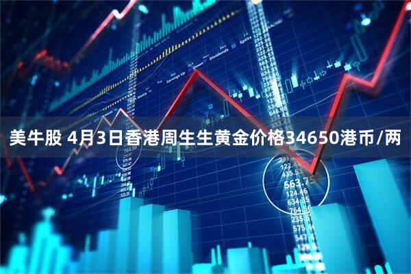 美牛股 4月3日香港周生生黄金价格34650港币/两