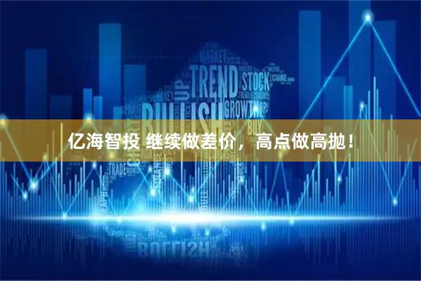 亿海智投 继续做差价，高点做高抛！