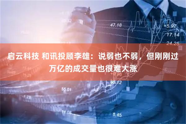 启云科技 和讯投顾李雄：说弱也不弱，但刚刚过万亿的成交量也很难大涨