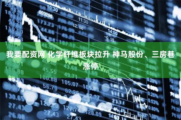 我要配资网 化学纤维板块拉升 神马股份、三房巷涨停