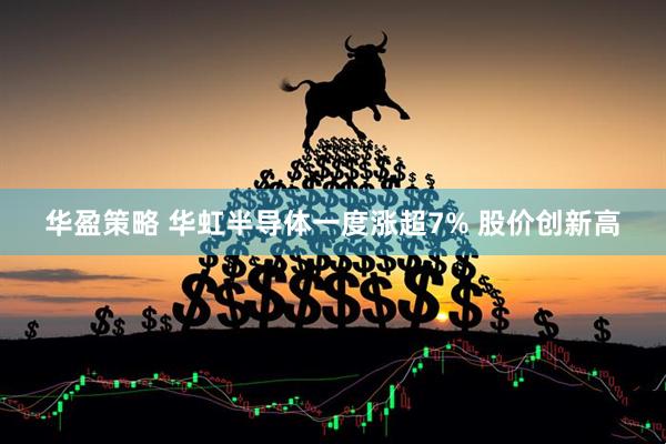 华盈策略 华虹半导体一度涨超7% 股价创新高