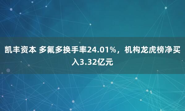 凯丰资本 多氟多换手率24.01%，机构龙虎榜净买入3.32亿元