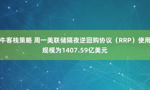 牛客栈策略 周一美联储隔夜逆回购协议（RRP）使用规模为1407.59亿美元