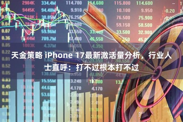 天金策略 iPhone 17最新激活量分析，行业人士直呼：打不过根本打不过