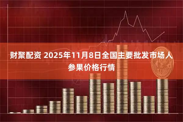 财聚配资 2025年11月8日全国主要批发市场人参果价格行情