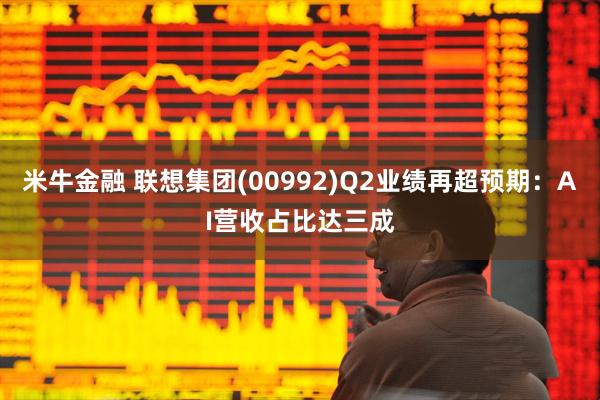 米牛金融 联想集团(00992)Q2业绩再超预期：AI营收占比达三成