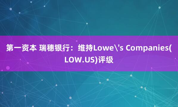 第一资本 瑞穗银行：维持Lowe's Companies(LOW.US)评级