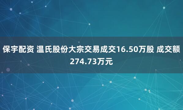 保宇配资 温氏股份大宗交易成交16.50万股 成交额274.73万元