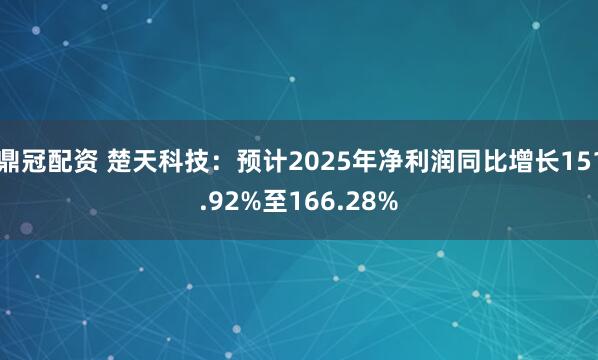 鼎冠配资 楚天科技：预计2025年净利润同比增长151.92%至166.28%